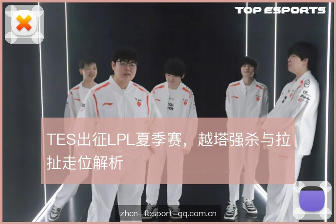 TES出征LPL夏季赛，越塔强杀与拉扯走位解析