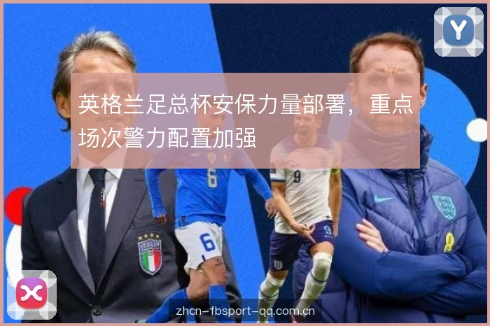 英格兰足总杯安保力量部署，重点场次警力配置加强