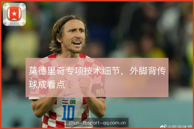 莫德里奇专项技术细节，外脚背传球成看点