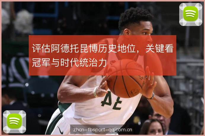 评估阿德托昆博历史地位,关键看冠军与时代统治力 评估阿德托昆博历史地位,关键看冠军与时代统治力