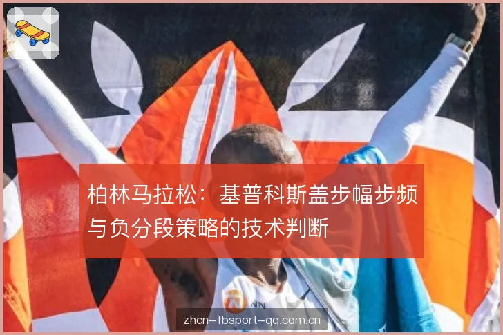 柏林马拉松:基普科斯盖步幅步频与负分段策略的技术判断 柏林马拉松:基普科斯盖步幅步频与负分段策略的技术判断